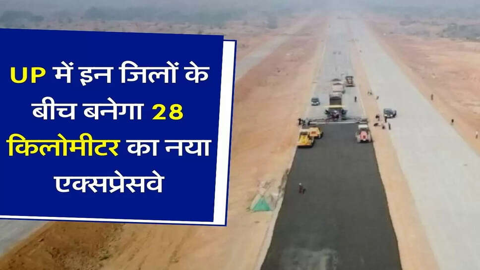 UP में इन जिलों के बीच बनेगा 28 किलोमीटर का नया एक्सप्रेसवे