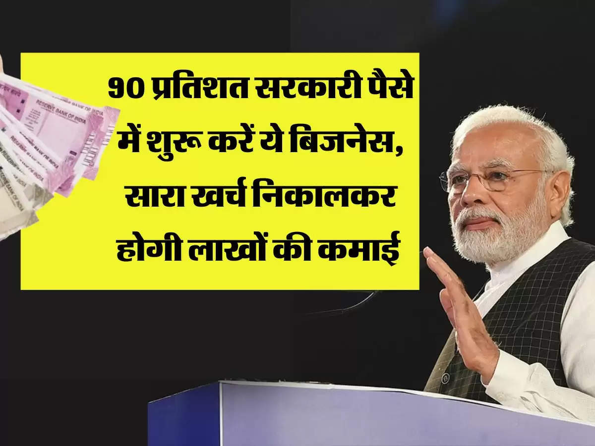 90 प्रतिशत सरकारी पैसे में शुरू करें ये बिजनेस, सारा खर्च निकालकर होगी लाखों की कमाई 