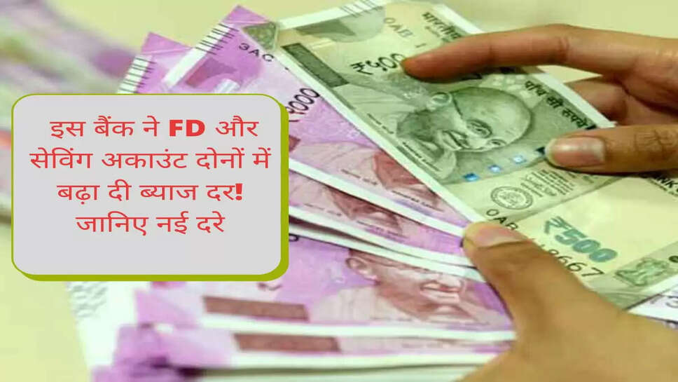 इस बैंक ने FD और सेविंग अकाउंट दोनों में बढ़ा दी ब्याज दर! जानिए नई दरे