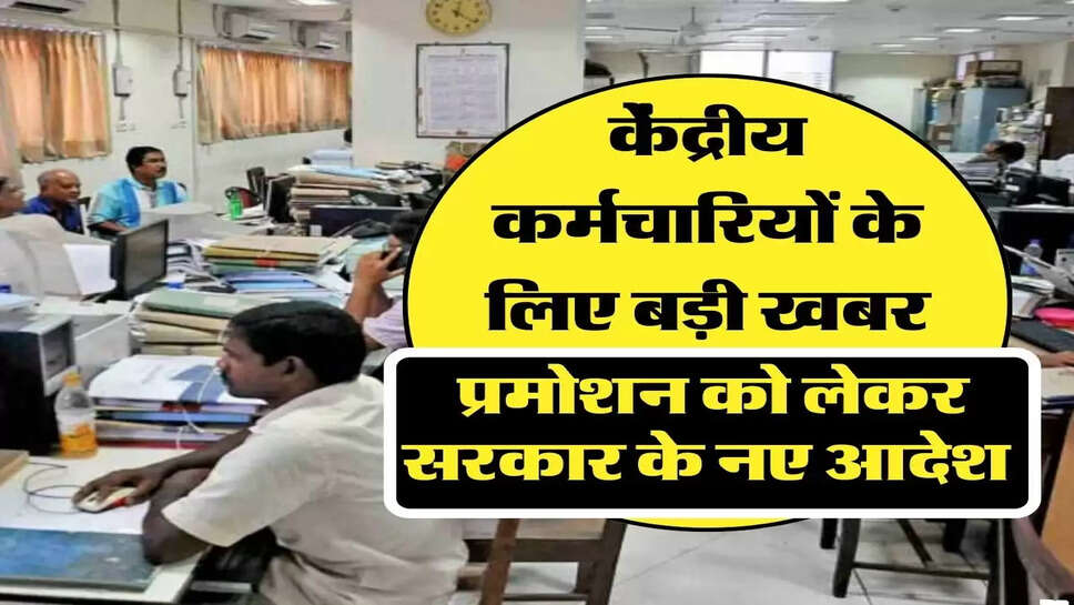 केंद्रीय कर्मचारियों के लिए बड़ी खबर, प्रमोशन को लेकर सरकार के नए आदेश&nbsp;
