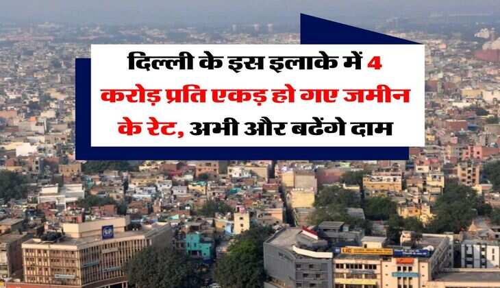 Delhi Property Rate : दिल्ली के इस इलाके में 4 करोड़ प्रति एकड़ हो गए जमीन के रेट, अभी और बढेंगे दाम