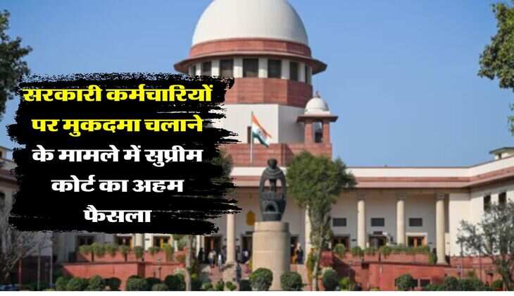 supreme court decision : सरकारी कर्मचारियों पर मुकदमा चलाने के मामले में सुप्रीम कोर्ट का अहम फैसला