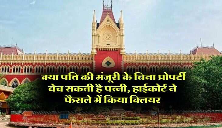 property dispute : क्या पति की मंजूरी के बिना प्रोपर्टी बेच सकती है पत्नी, हाईकोर्ट ने फैसले में किया क्लियर