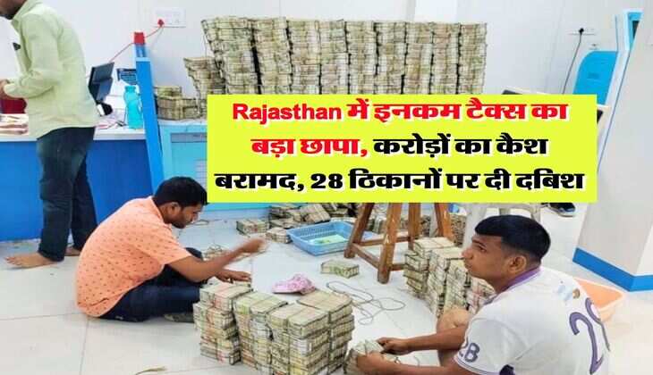 Rajasthan में इनकम टैक्स का बड़ा छापा, करोड़ों का कैश बरामद, 28 ठिकानों पर दी दबिश