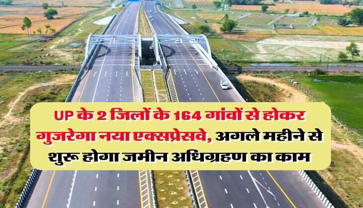 UP के 2 जिलों के 164 गांवों से होकर गुजरेगा नया एक्सप्रेसवे, अगले महीने से शुरू होगा जमीन अधिग्रहण का काम