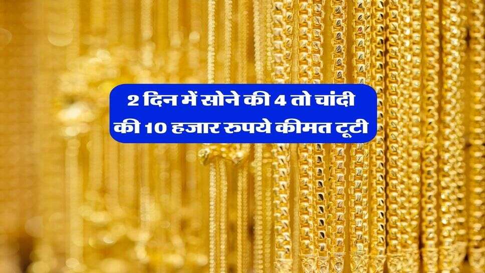 Gold Silver Down : 2 दिन में सोने की 4 तो चांदी की 10 हजार रुपये कीमत टूटी