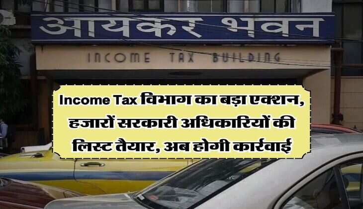 Income Tax विभाग का बड़ा एक्शन, हजारों सरकारी अधिकारियों की लिस्ट तैयार, अब होगी कार्रवाई
