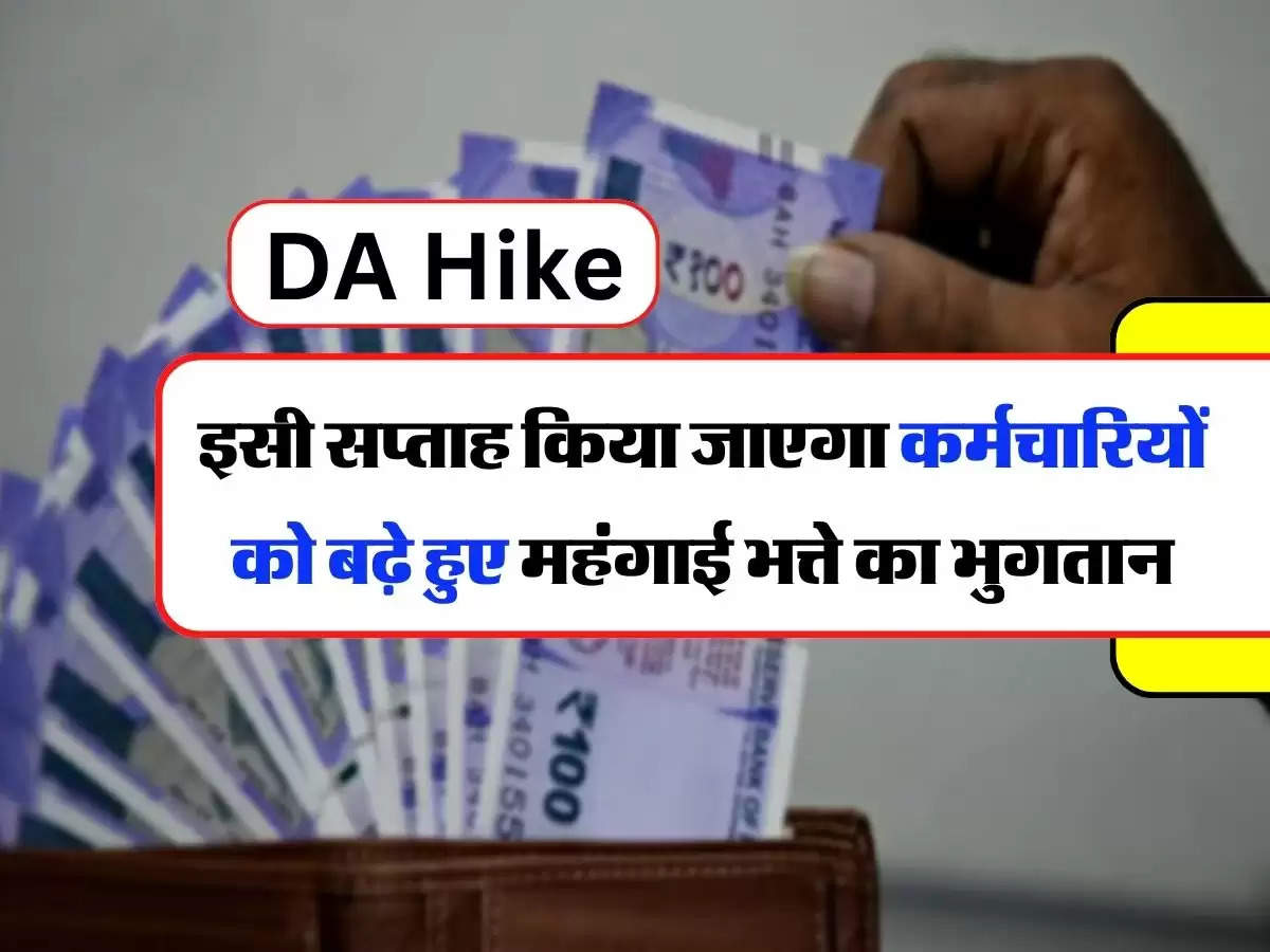 DA Hike : इसी सप्ताह किया जाएगा कर्मचारियों को बढ़े हुए महंगाई भत्ते का भुगतान