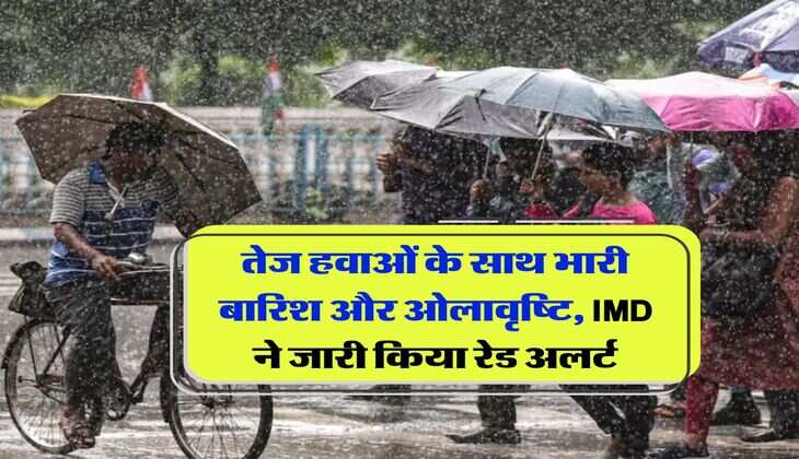 Rain Alert : तेज हवाओं के साथ भारी बारिश और ओलावृष्टि, IMD ने जारी किया रेड अलर्ट