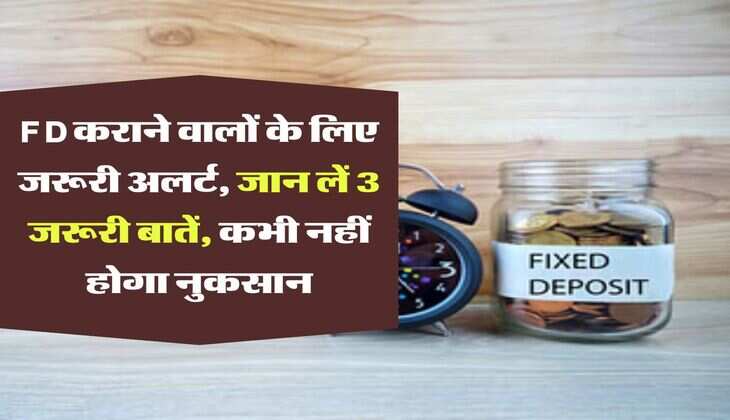 FD कराने वालों के लिए जरूरी अलर्ट, जान लें 3 जरूरी बातें, कभी नहीं होगा नुकसान