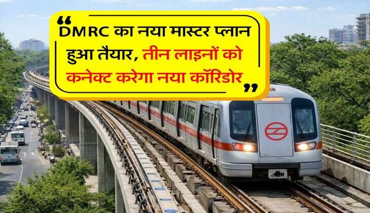 DMRC का नया मास्टर प्लान हुआ तैयार, तीन लाइनों को कनेक्ट करेगा नया कॉरिडोर