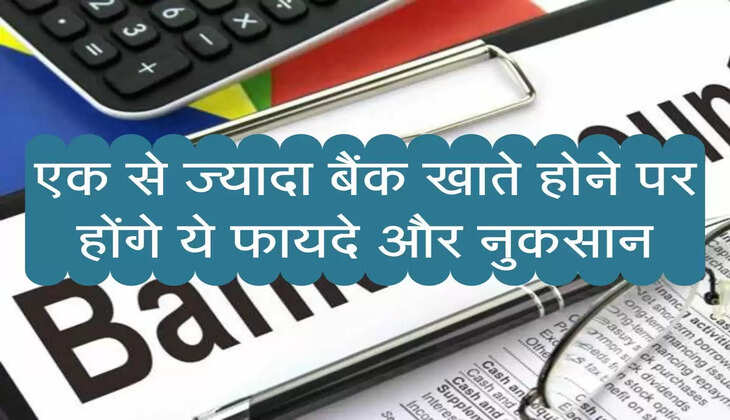 एक से ज्यादा बैंक खाते होने पर होंगे ये फायदे और नुकसान, जानिए  एक्सपर्ट की राय