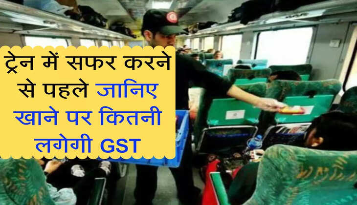 ट्रेन में सफर करने से पहले जानिए खाने पर कितनी लगेगी GST