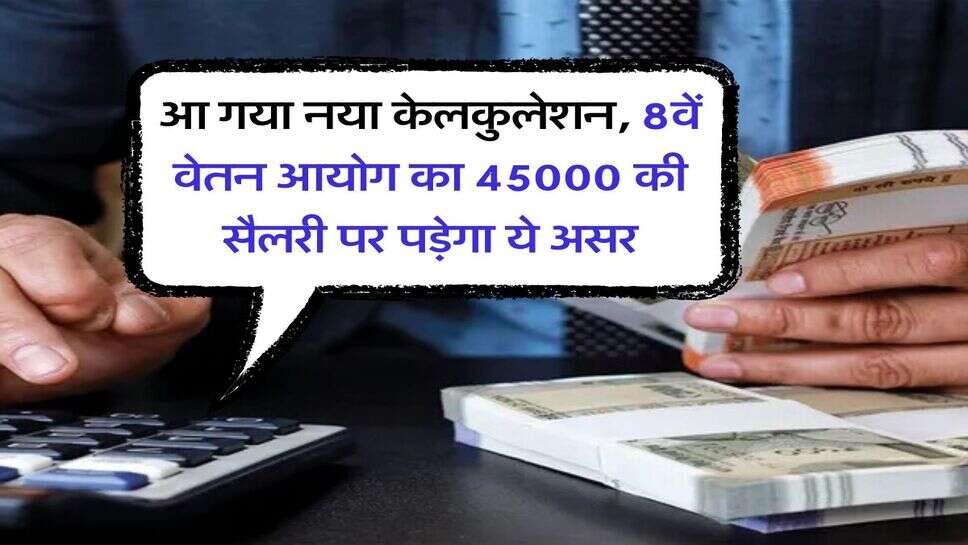 आ गया नया केलकुलेशन, 8वें वेतन आयोग का 45000 की सैलरी पर पड़ेगा ये असर