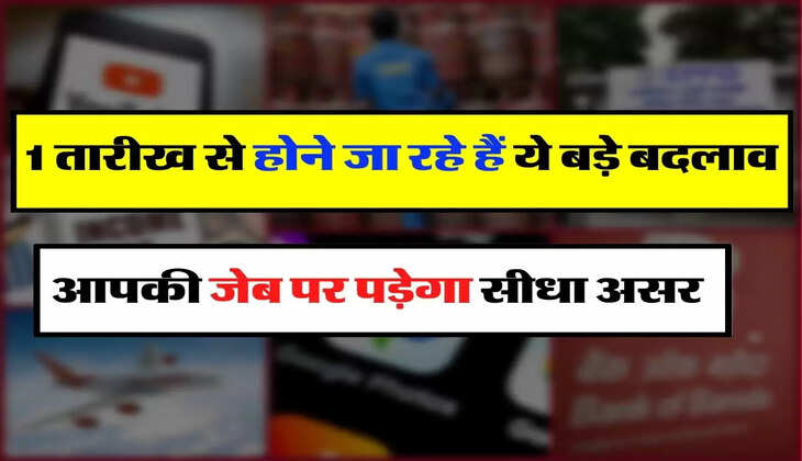  Rule changes - 1 तारीख से होने जा रहे हैं ये बड़े बदलाव, आपकी जेब पर पड़ेगा सीधा असर