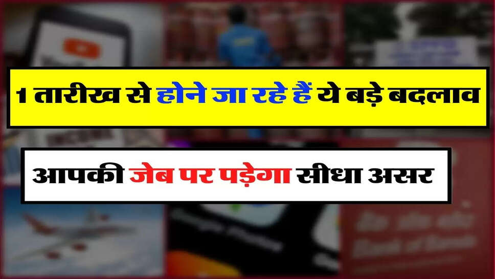 &nbsp;Rule changes - 1 तारीख से होने जा रहे हैं ये बड़े बदलाव, आपकी जेब पर पड़ेगा सीधा असर
