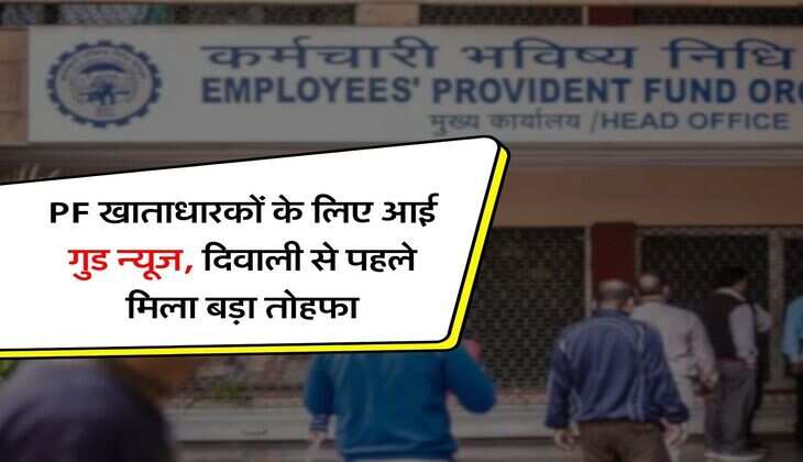 PF खाताधारकों के लिए आई गुड न्यूज, दिवाली से पहले मिला बड़ा तोहफा