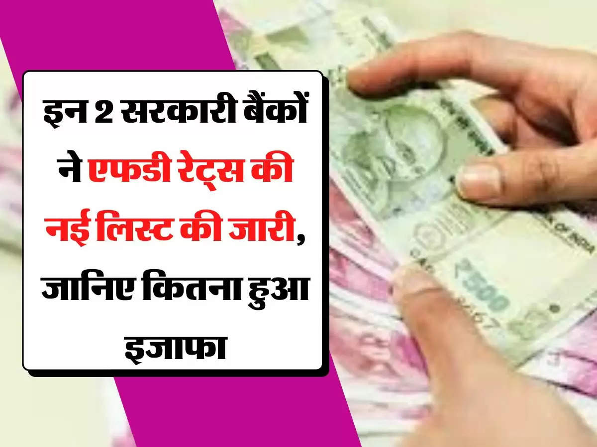 FD New Rates  इन 2 सरकारी बैंकों ने एफडी रेट्स की नई लिस्ट की जारी, जानिए कितना हुआ इजाफा