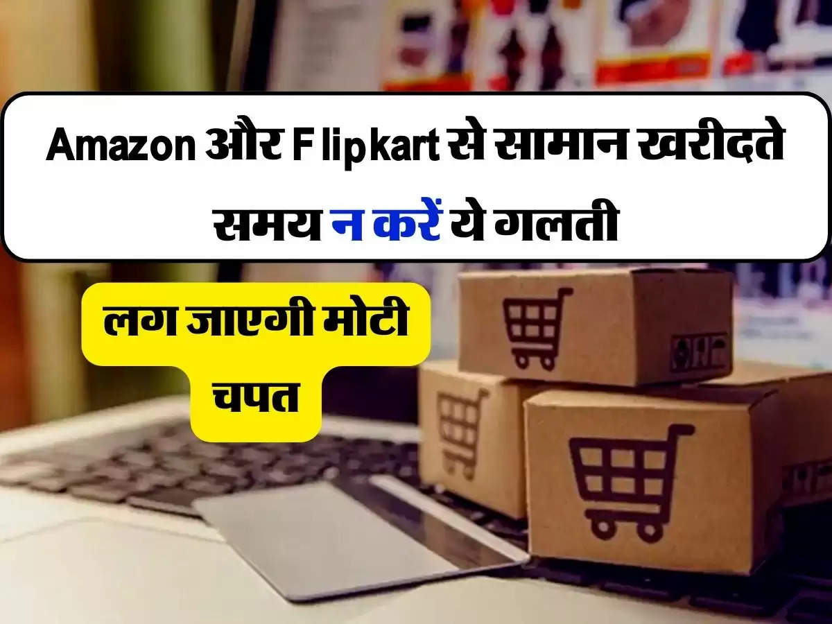 Amazon और Flipkart से सामान खरीदते समय न करें ये गलती, लग जाएगी मोटी चपत