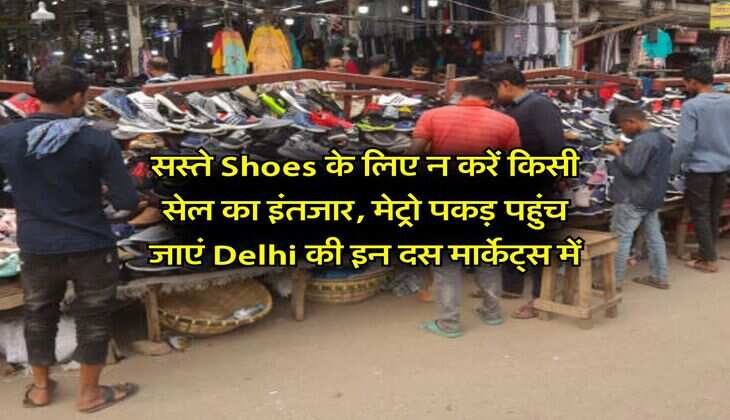 सस्ते Shoes के लिए न करें किसी सेल का इंतजार, मेट्रो पकड़ पहुंच जाएं Delhi की इन दस मार्केट्स में