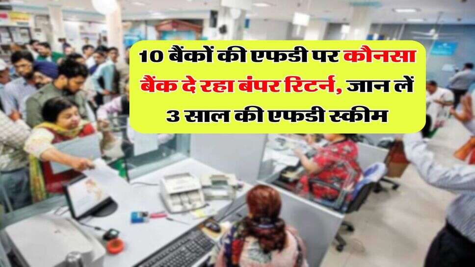 FD Rates : 10 बैंकों की एफडी पर कौनसा बैंक दे रहा बंपर रिटर्न, जान लें 3 साल की एफडी स्कीम