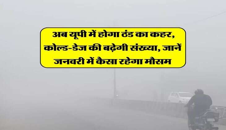 UP Weather Alert : अब यूपी में होगा ठंड का कहर, कोल्ड-डेज की बढ़ेगी संख्या, जानें जनवरी में कैसा रहेगा मौसम