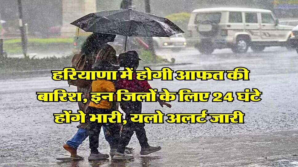 Haryana Monsoon Alert : हरियाणा में होगी आफत की बारिश, इन जिलों के लिए 24 घंटे होंगे भारी, यलो अलर्ट जारी