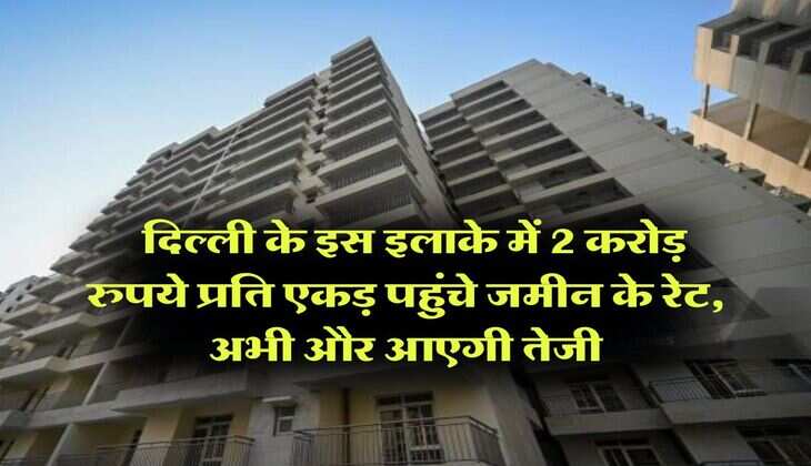Delhi Expensive Property : दिल्ली के इस इलाके में 2 करोड़ रुपये प्रति एकड़ पहुंचे जमीन के रेट, अभी और आएगी तेजी