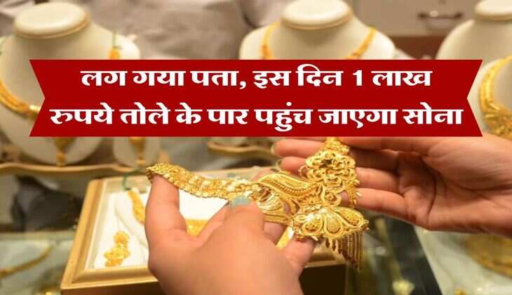 Gold Rate : लग गया पता, इस दिन 1 लाख रुपये तोले के पार पहुंच जाएगा सोना