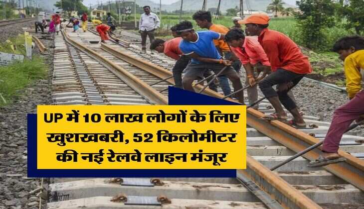 UP में 10 लाख लोगों के लिए खुशखबरी, 52 किलोमीटर की नई रेलवे लाइन मंजूर