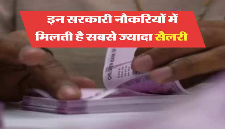 इन सरकारी नौकरियों में मिलती है सबसे ज्यादा सैलरी 