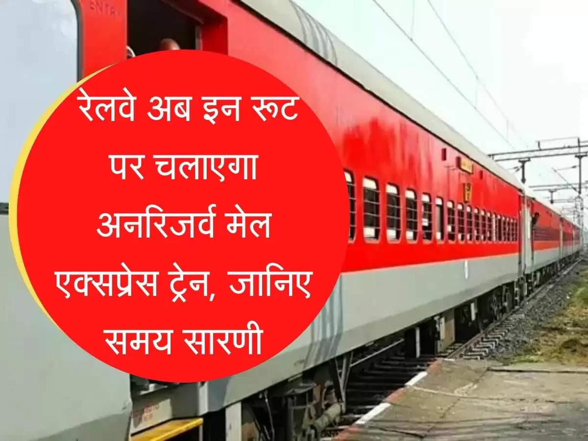 Daily Unreserved Train रेलवे अब इन रूट पर चलाएगा अनर‍िजर्व मेल एक्‍सप्रेस ट्रेन, जानिए समस सारणी