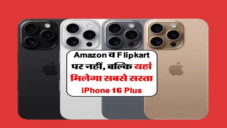 Amazon व Flipkart पर नहीं, बल्कि यहां मिलेगा सबसे सस्ता iPhone 16 Plus