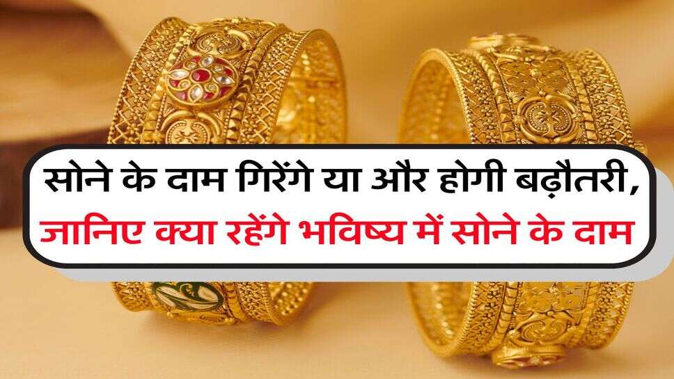 Gold Rate : सोने के दाम गिरेंगे या और होगी बढ़ौतरी, जानिए क्या रहेंगे भविष्य में दाम