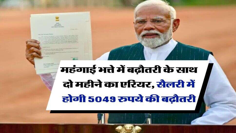 DA Hike update : महंगाई भत्ते में बढ़ौतरी के साथ दो महीने का एरियर, सैलरी में होगी 5049 रुपये की बढ़ौतरी