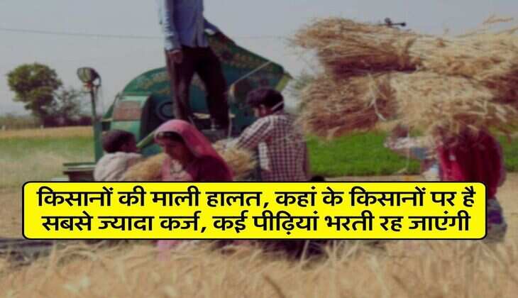 Agriculture News : किसानों की माली हालत, कहां के किसानों पर है सबसे ज्यादा कर्ज, कई पीढ़ियां भरती रह जाएंगी