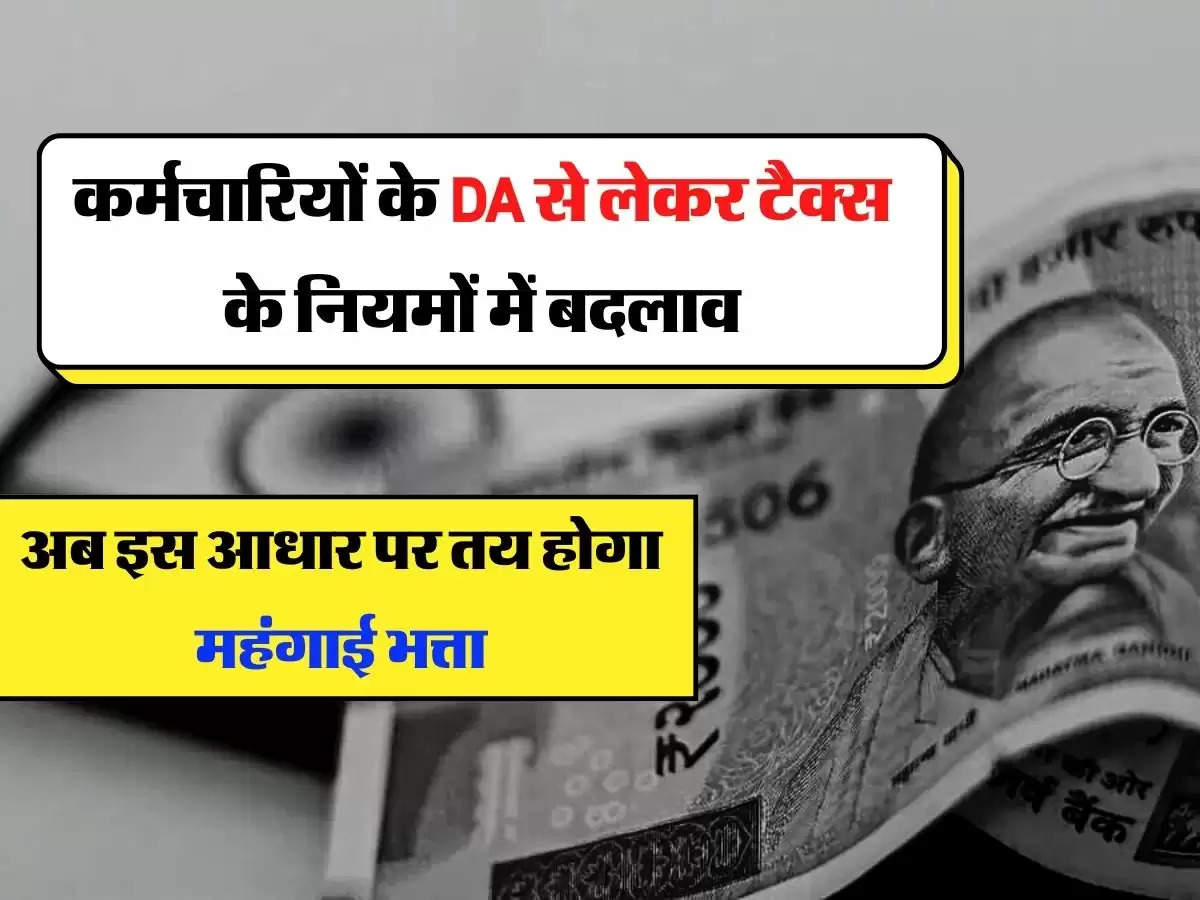 7th-pay-commission: कर्मचारियों के DA से लेकर टैक्स के नियमों में बदलाव, अब इस आधार पर तय होगा महंगाई भत्ता