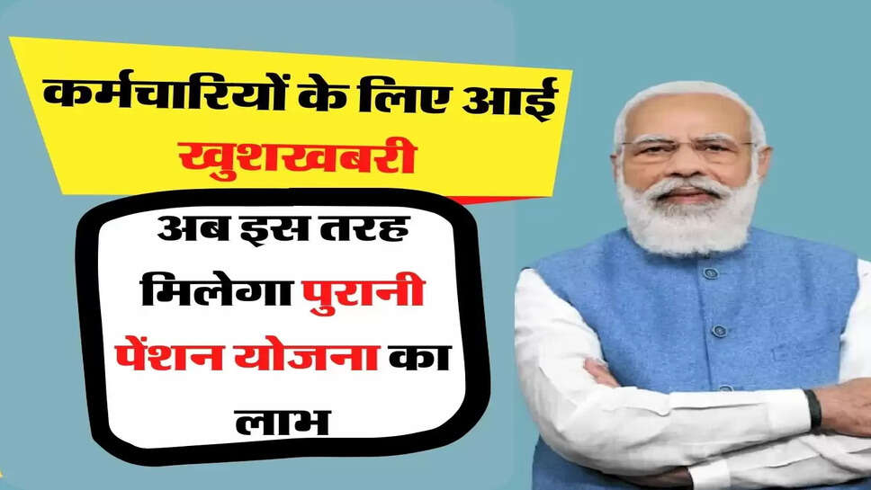 Employee Update - कर्मचारियों के लिए आई खुशखबरी, अब इस तरह मिलेगा पुरानी पेंशन योजना का लाभ