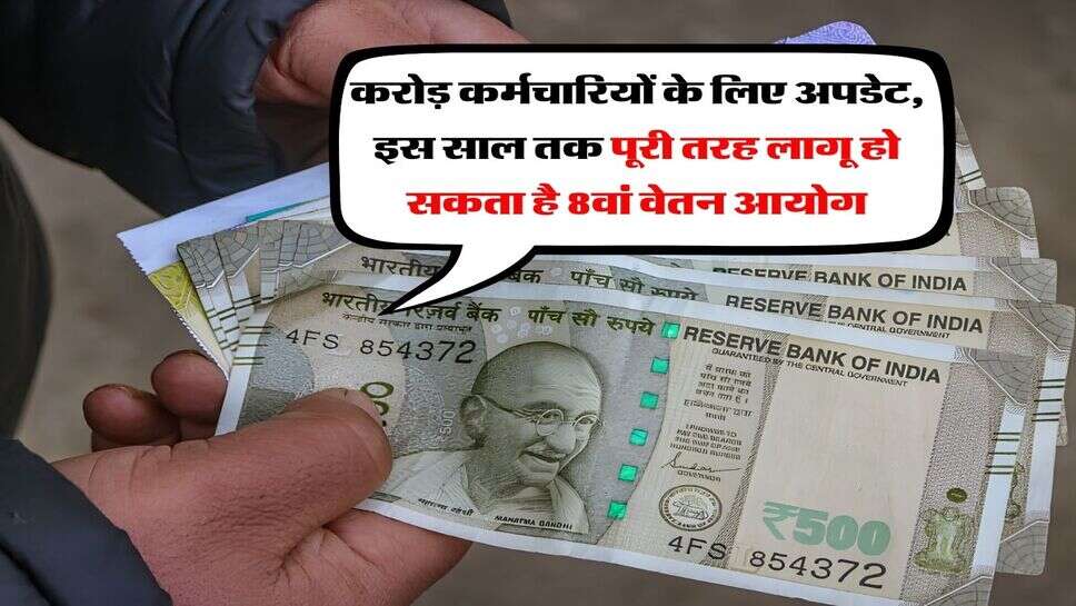 8th Pay Commission : 1 करोड़ कर्मचारियों के लिए अपडेट, इस साल तक पूरी तरह लागू हो सकता है 8वां वेतन आयोग