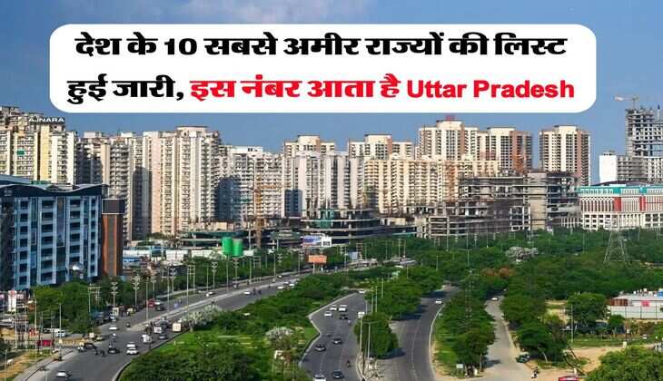 देश के 10 सबसे अमीर राज्यों की लिस्ट हुई जारी, इस नंबर आता है Uttar Pradesh