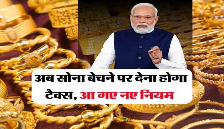 Gold : अब सोना बेचने पर देना होगा टैक्स, आ गए नए नियम