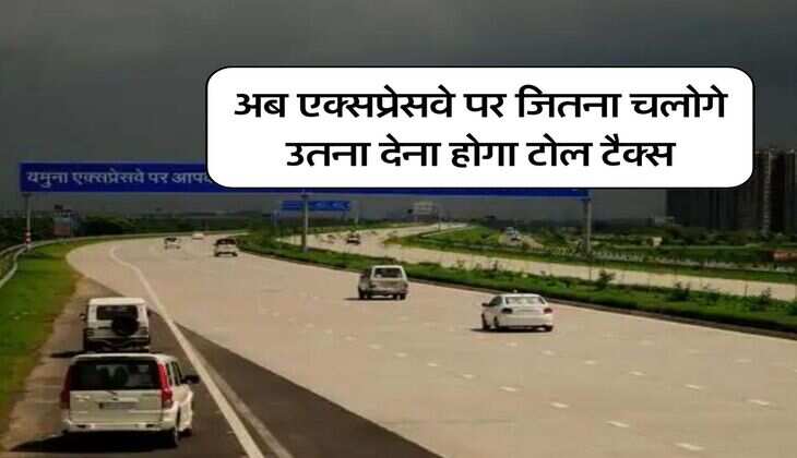 Toll Tax : अब एक्सप्रेसवे पर जितना चलोगे उतना देना होगा टोल टैक्स, वाहन चालकों के लिए एक टेंशन जो करेगी परेशान