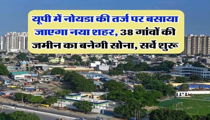 UP News : यूपी में नोयडा की तर्ज पर बसाया जाएगा नया शहर, 38 गांवों की जमीन का बनेगी सोना, सर्वे शुरू