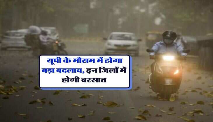 UP Weather Update : यूपी के मौसम में होगा बड़ा बदलाव, इन जिलों में होगी बरसात