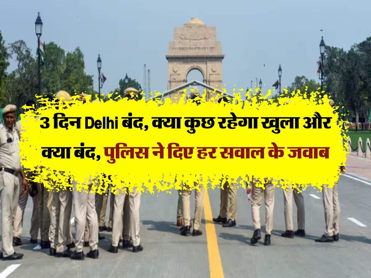 3 दिन Delhi बंद, क्या कुछ रहेगा खुला और क्या बंद, पुलिस ने दिए हर सवाल के जवाब