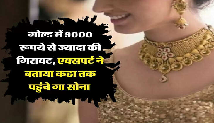 Gold Price: गोल्ड में 9000 रूपये से ज्यादा की गिरावट, एक्सपर्ट ने बताया कहा तक पहुंचे गा सोना 