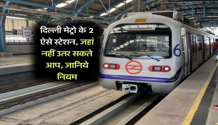 Delhi Metro : दिल्ली मेट्रो के 2 ऐसे स्टेशन, जहां नहीं उतर सकते आप, जानिये नियम