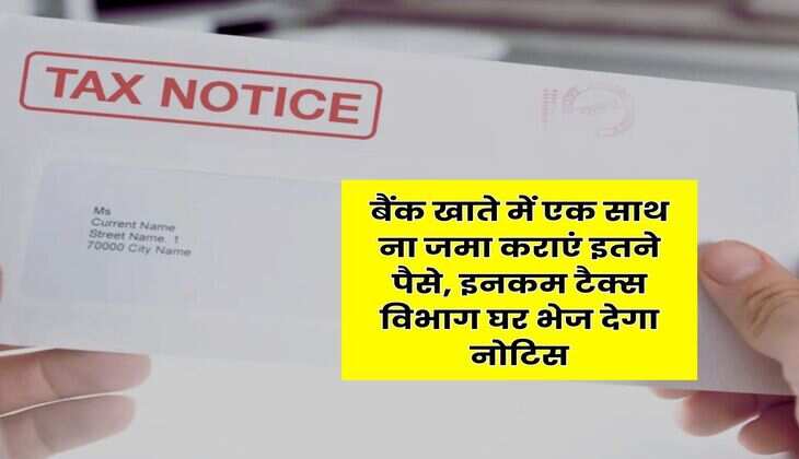 Savings Account : बैंक खाते में एक साथ ना जमा कराएं इतने पैसे, इनकम टैक्स विभाग घर भेज देगा नोटिस