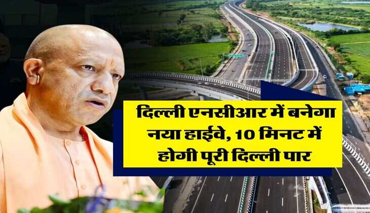 Delhi NCR Highway : दिल्ली एनसीआर में बनेगा नया हाईवे, 10 मिनट में होगी पूरी दिल्ली पार