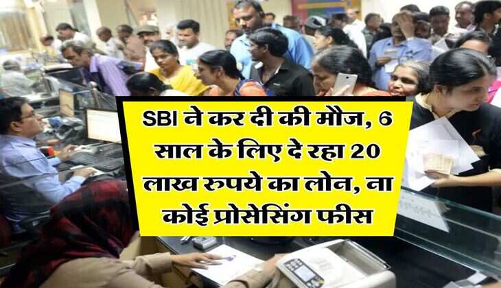 SBI ने कर दी की मौज, 6 साल के लिए दे रहा 20 लाख रुपये का लोन, ना कोई प्रोसेसिंग फीस